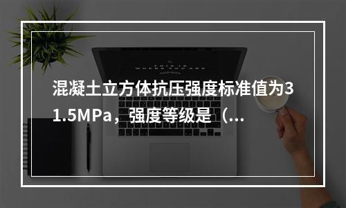 混凝土立方体抗压强度标准值为31.5MPa，强度等级是（）。