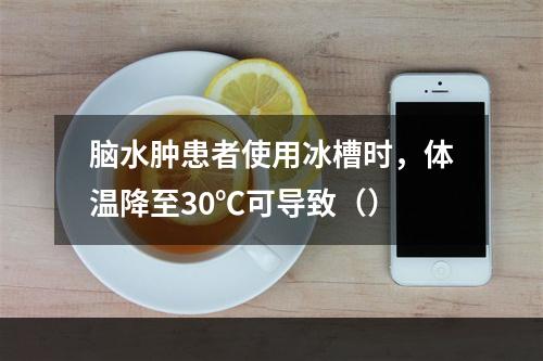 脑水肿患者使用冰槽时，体温降至30℃可导致（）