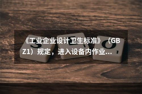 《工业企业设计卫生标准》（GBZ1）规定，进入设备内作业前，