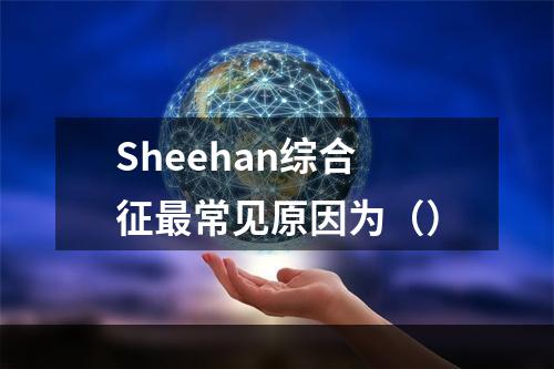 Sheehan综合征最常见原因为（）