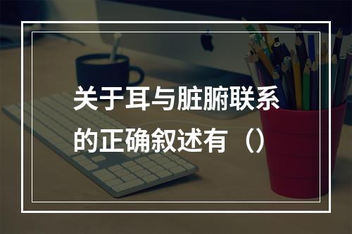 关于耳与脏腑联系的正确叙述有（）