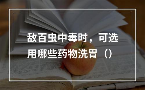 敌百虫中毒时，可选用哪些药物洗胃（）