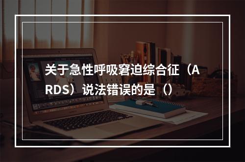 关于急性呼吸窘迫综合征（ARDS）说法错误的是（）