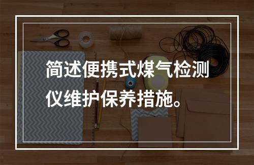 简述便携式煤气检测仪维护保养措施。