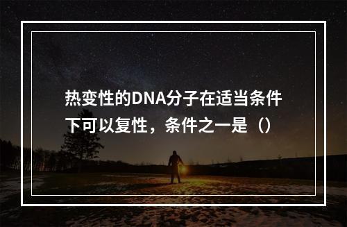 热变性的DNA分子在适当条件下可以复性，条件之一是（）