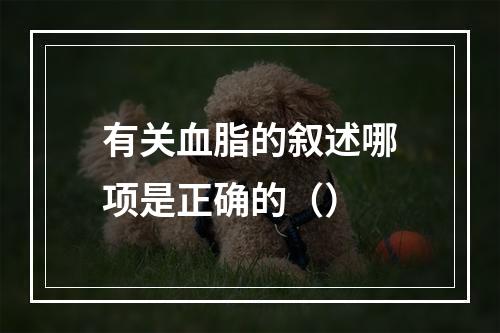 有关血脂的叙述哪项是正确的（）