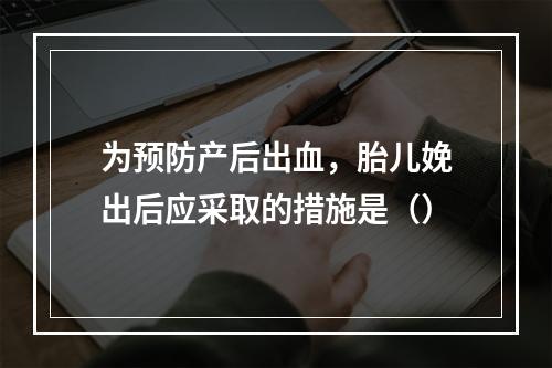 为预防产后出血，胎儿娩出后应采取的措施是（）