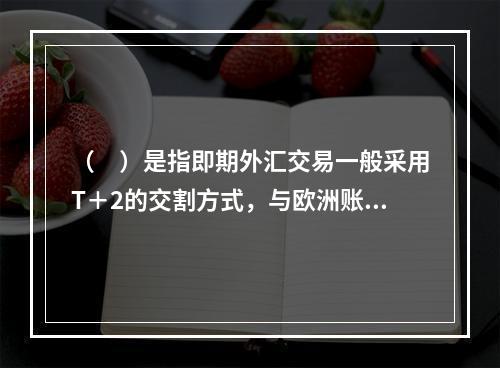 （　）是指即期外汇交易一般采用T＋2的交割方式，与欧洲账户的