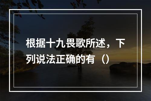 根据十九畏歌所述，下列说法正确的有（）