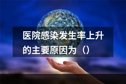 医院感染发生率上升的主要原因为（）