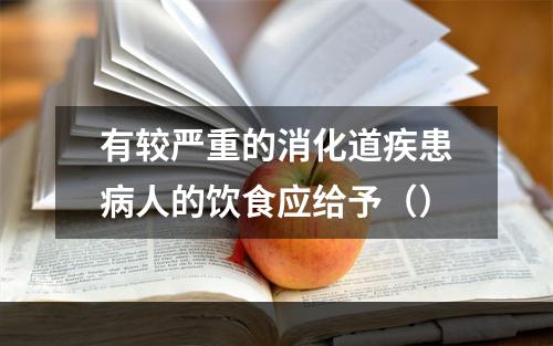 有较严重的消化道疾患病人的饮食应给予（）