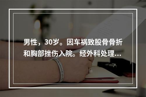 男性，30岁。因车祸致股骨骨折和胸部挫伤入院。经外科处理病情