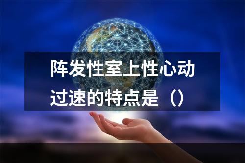 阵发性室上性心动过速的特点是（）