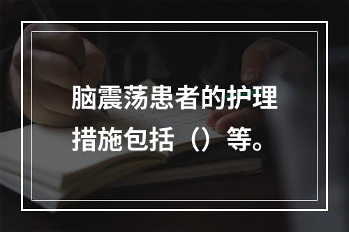 脑震荡患者的护理措施包括（）等。