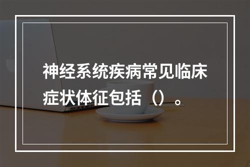 神经系统疾病常见临床症状体征包括（）。