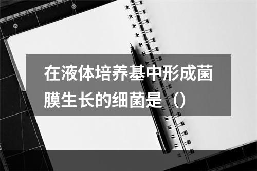 在液体培养基中形成菌膜生长的细菌是（）