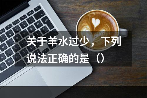 关于羊水过少，下列说法正确的是（）