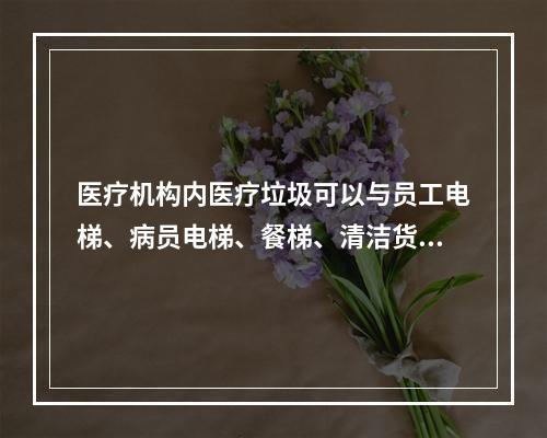 医疗机构内医疗垃圾可以与员工电梯、病员电梯、餐梯、清洁货梯一