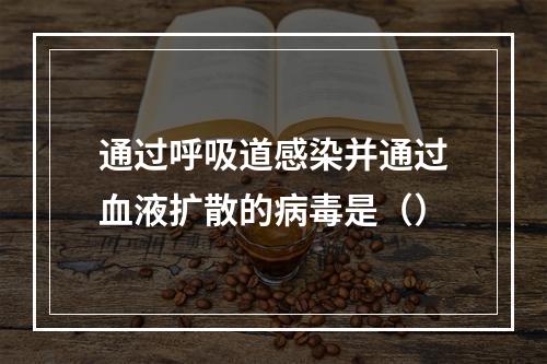 通过呼吸道感染并通过血液扩散的病毒是（）