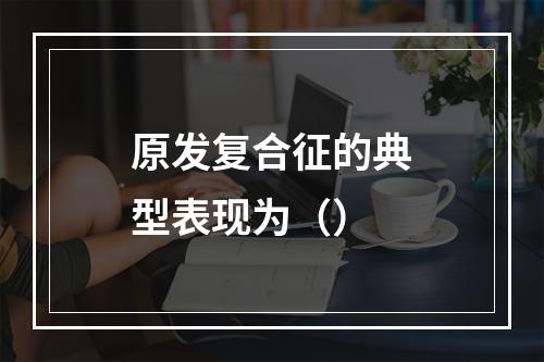 原发复合征的典型表现为（）