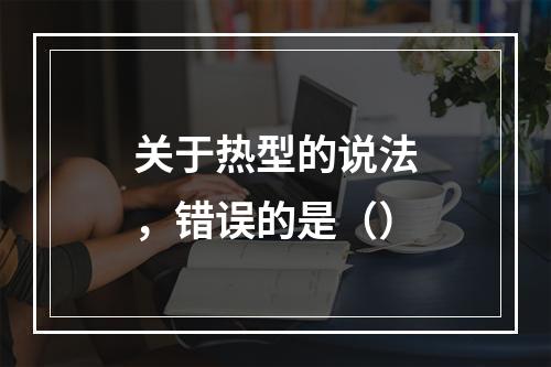 关于热型的说法，错误的是（）