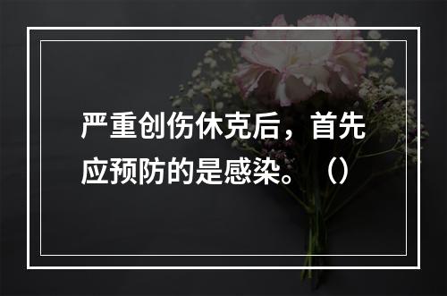 严重创伤休克后，首先应预防的是感染。（）