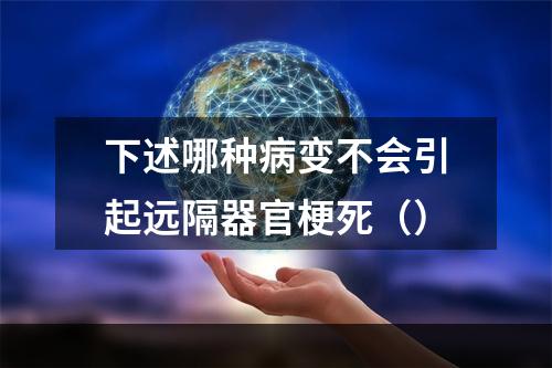 下述哪种病变不会引起远隔器官梗死（）