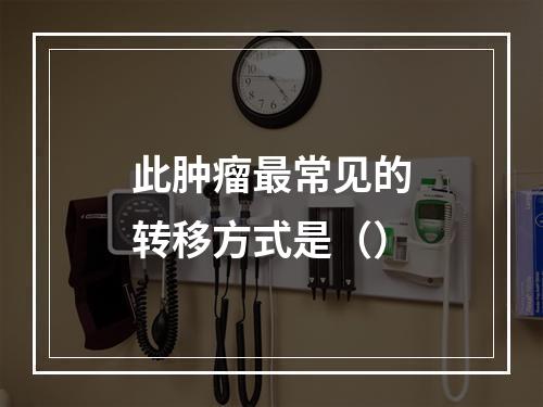 此肿瘤最常见的转移方式是（）