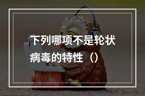 下列哪项不是轮状病毒的特性（）