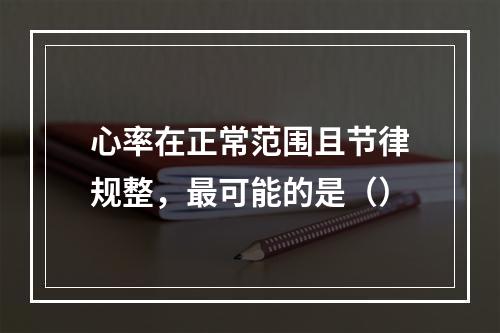 心率在正常范围且节律规整，最可能的是（）