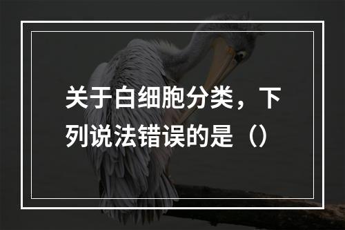 关于白细胞分类，下列说法错误的是（）