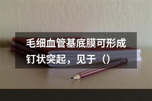 毛细血管基底膜可形成钉状突起，见于（）