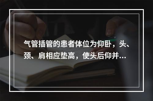 气管插管的患者体位为仰卧，头、颈、肩相应垫高，使头后仰并抬高