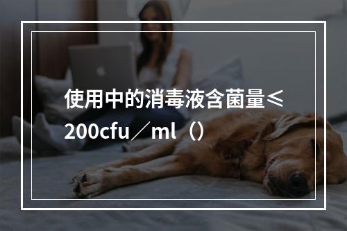 使用中的消毒液含菌量≤200cfu／ml（）