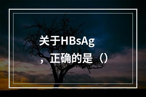 关于HBsAg，正确的是（）