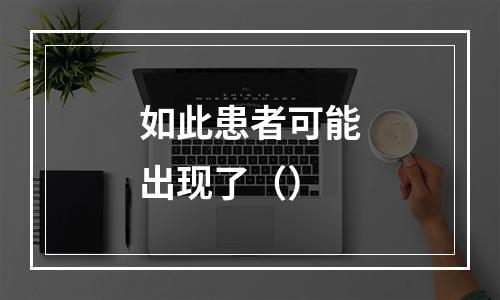 如此患者可能出现了（）