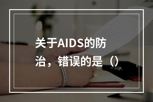 关于AIDS的防治，错误的是（）