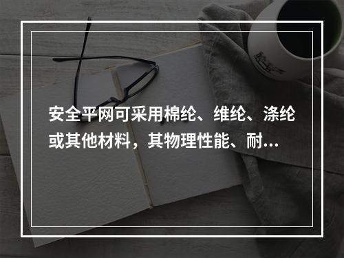 安全平网可采用棉纶、维纶、涤纶或其他材料，其物理性能、耐候性