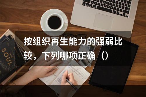 按组织再生能力的强弱比较，下列哪项正确（）