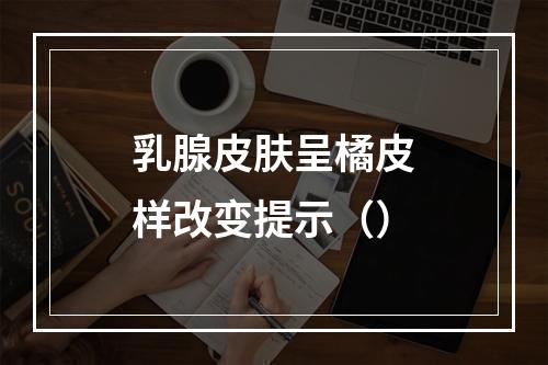 乳腺皮肤呈橘皮样改变提示（）