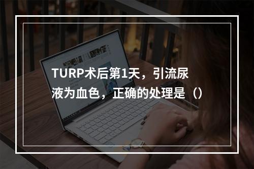 TURP术后第1天，引流尿液为血色，正确的处理是（）