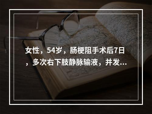 女性，54岁，肠梗阻手术后7日，多次右下肢静脉输液，并发血栓