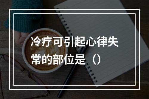 冷疗可引起心律失常的部位是（）