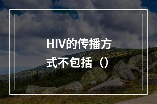 HIV的传播方式不包括（）