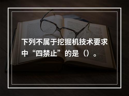 下列不属于挖掘机技术要求中“四禁止”的是（）。