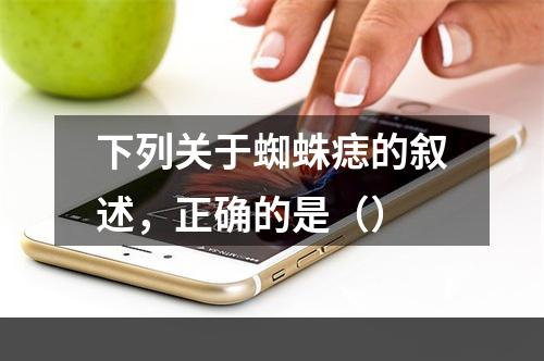 下列关于蜘蛛痣的叙述，正确的是（）