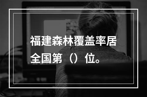 福建森林覆盖率居全国第（）位。