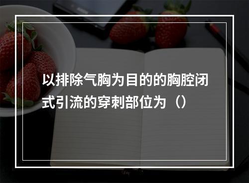 以排除气胸为目的的胸腔闭式引流的穿刺部位为（）