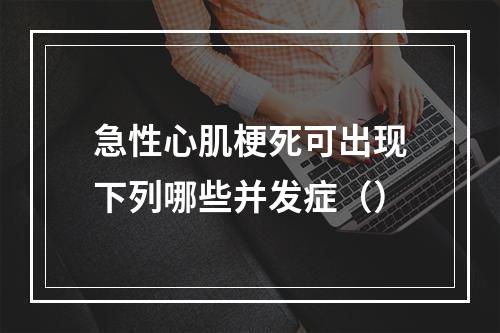 急性心肌梗死可出现下列哪些并发症（）