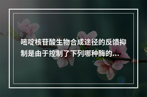 嘧啶核苷酸生物合成途径的反馈抑制是由于控制了下列哪种酶的活性